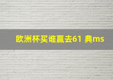 欧洲杯买谁赢去61 典ms